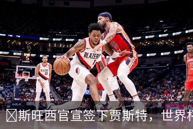​斯旺西官宣签下贾斯特，世界杯曾单场两球创历史