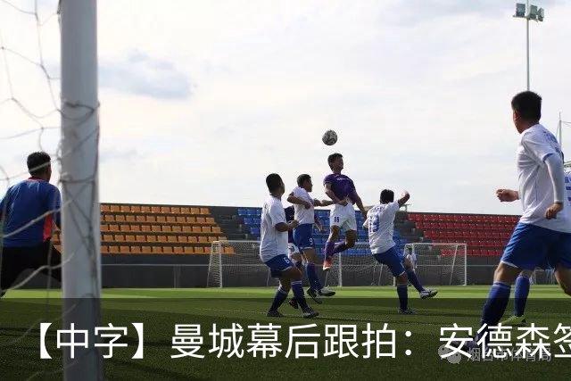 【中字】曼城幕后跟拍：安德森签约，球员抵队夏训，马雷斯卡首次采访