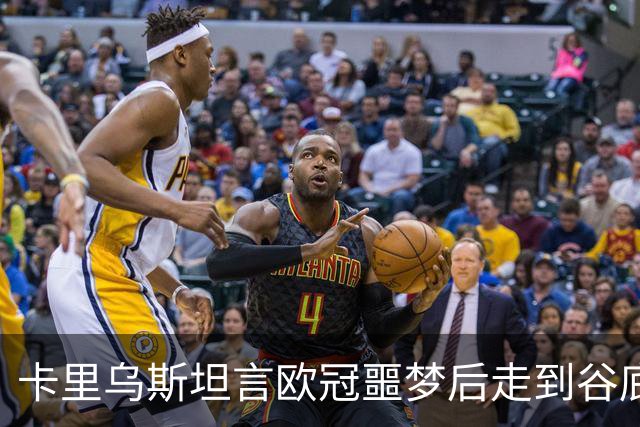 卡里乌斯坦言欧冠噩梦后走到谷底：一度想退役，如今率队重生