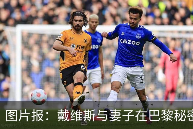 图片报：戴维斯与妻子在巴黎秘密完婚，好兄弟穆西亚拉惊喜现身