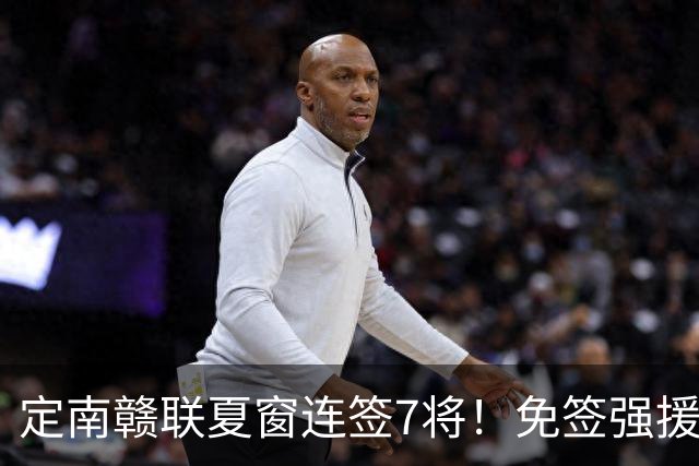 定南赣联夏窗连签7将！免签强援加中超新星，保级稳了？