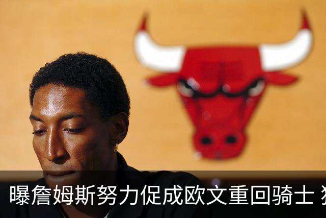 曝詹姆斯努力促成欧文重回骑士 独行侠根本没兴趣谈判