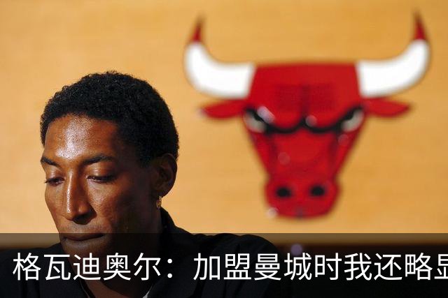 格瓦迪奥尔：加盟曼城时我还略显稚嫩，这三年我学到了很多东西