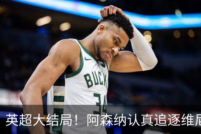 英超大结局！阿森纳认真追逐维尼 英媒粉丝集体高潮