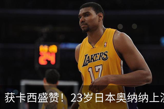 获卡西盛赞！23岁日本奥纳纳上演逆袭！竟成世界足坛身价第8门将