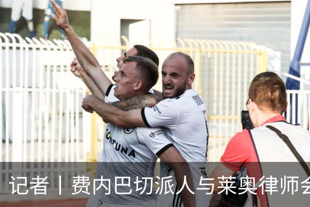 记者丨费内巴切派人与莱奥律师会面
