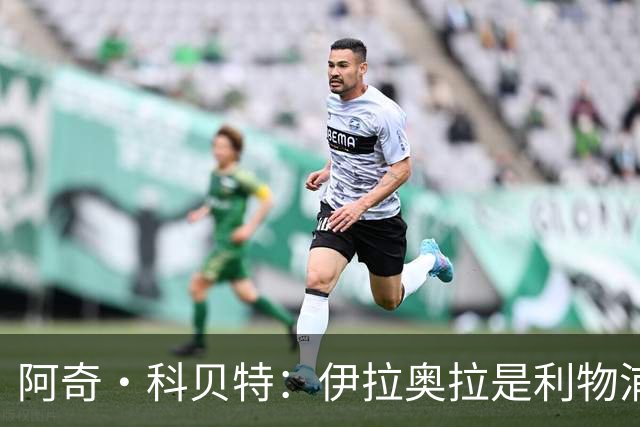 阿奇·科贝特：伊拉奥拉是利物浦完美人选，首秀4比2已显端倪