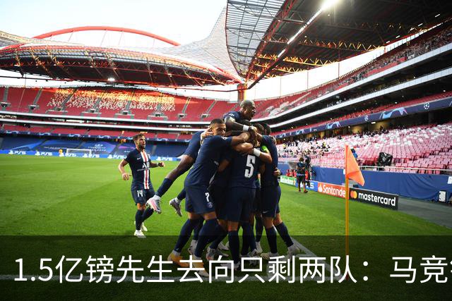 1.5亿镑先生去向只剩两队：马竞铁心卖死敌，巴萨8·10最后期限已失效