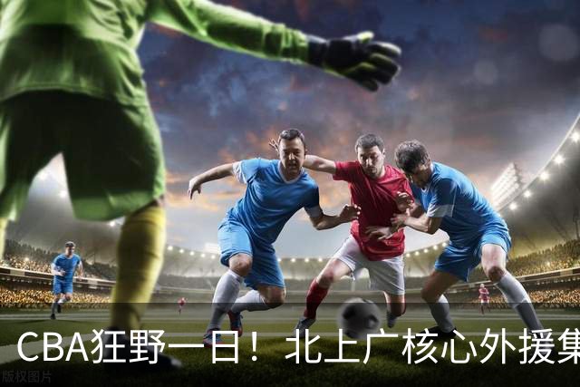 CBA狂野一日！北上广核心外援集体离队，经纪人无奈揭露真因